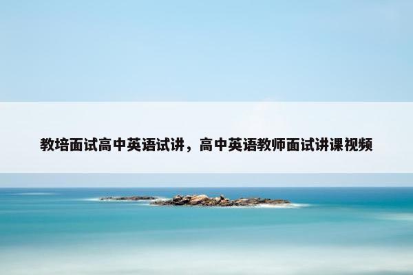 教培面试高中英语试讲，高中英语教师面试讲课视频