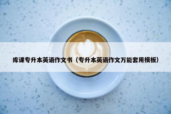 库课专升本英语作文书（专升本英语作文万能套用模板）