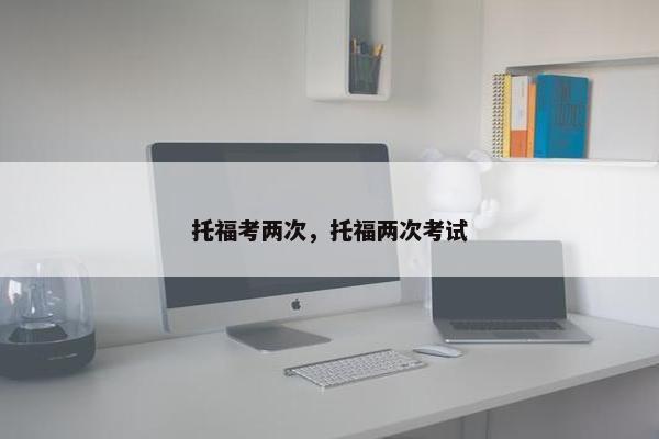 托福考两次，托福两次考试
