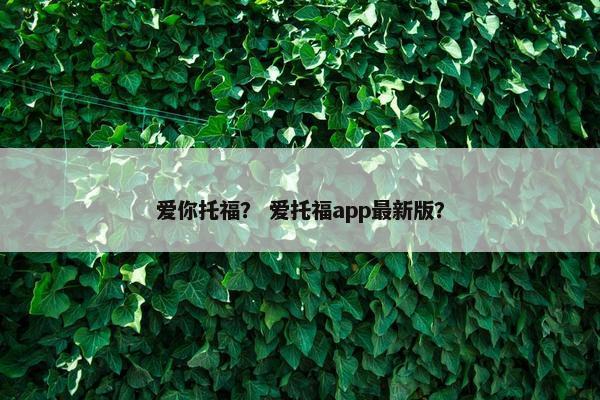 爱你托福？ 爱托福app最新版？
