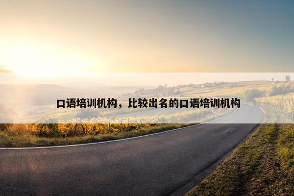 口语培训机构，比较出名的口语培训机构