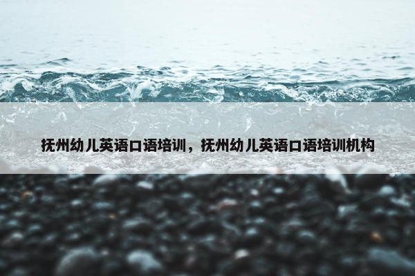 抚州幼儿英语口语培训，抚州幼儿英语口语培训机构