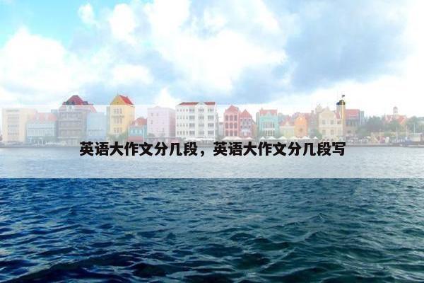 英语大作文分几段，英语大作文分几段写