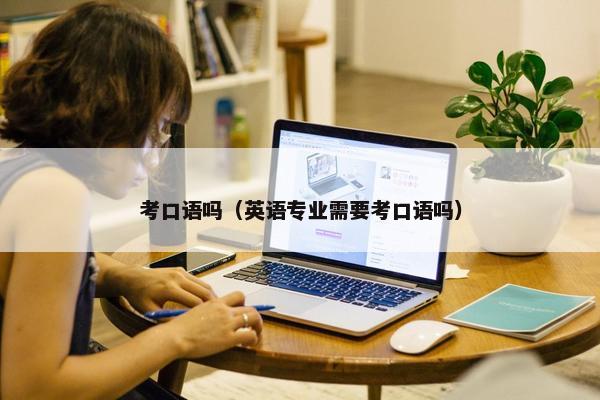 考口语吗（英语专业需要考口语吗）