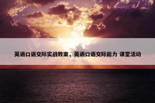英语口语交际实战教案，英语口语交际能力 课堂活动