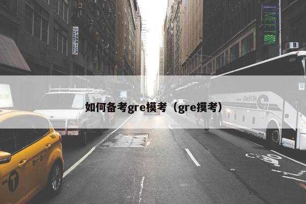 如何备考gre模考（gre摸考）