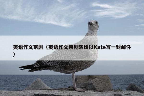 英语作文京剧（英语作文京剧演出以Kate写一封邮件）
