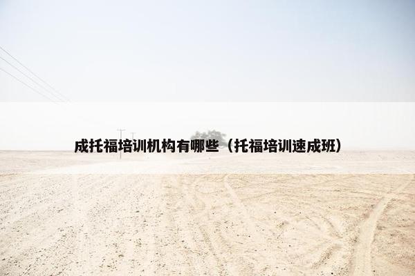 成托福培训机构有哪些（托福培训速成班）