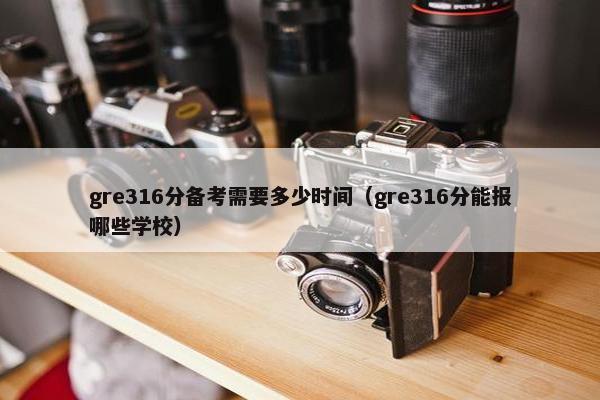 gre316分备考需要多少时间（gre316分能报哪些学校）