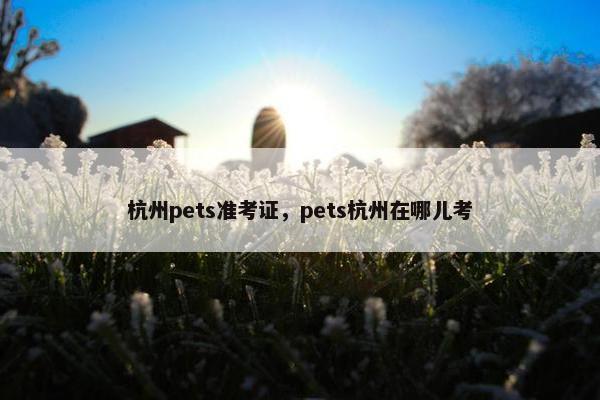 杭州pets准考证，pets杭州在哪儿考