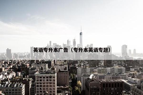 英语专升本广告（专升本英语专题）
