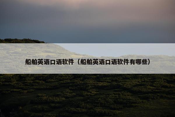 船舶英语口语软件（船舶英语口语软件有哪些）