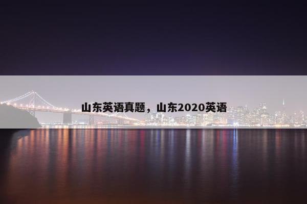 山东英语真题，山东2020英语
