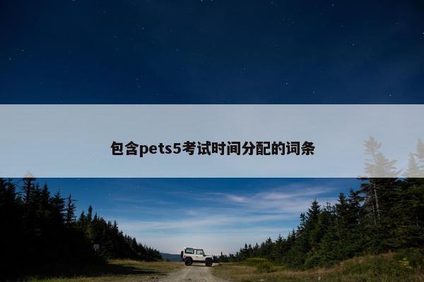 包含pets5考试时间分配的词条
