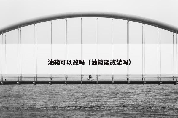 油箱可以改吗（油箱能改装吗）