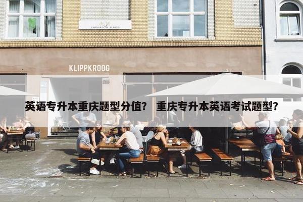 英语专升本重庆题型分值？ 重庆专升本英语考试题型？