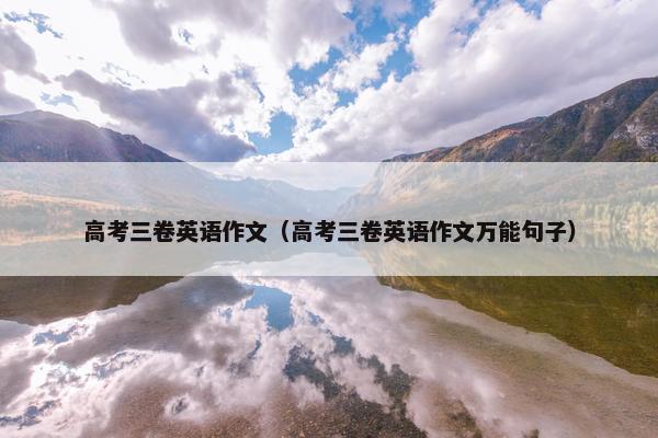 高考三卷英语作文（高考三卷英语作文万能句子）
