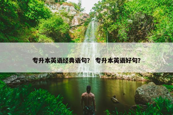 专升本英语经典语句？ 专升本英语好句？