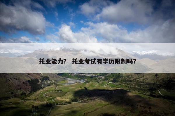 托业能力？ 托业考试有学历限制吗？