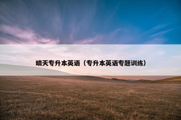 晴天专升本英语（专升本英语专题训练）
