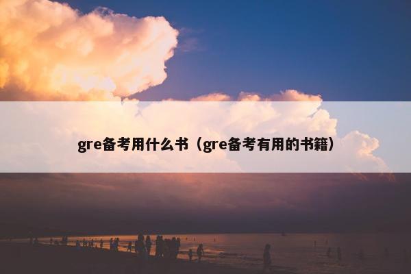 gre备考用什么书（gre备考有用的书籍）