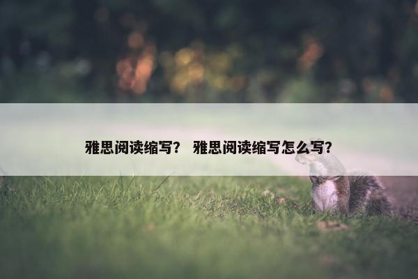 雅思阅读缩写？ 雅思阅读缩写怎么写？
