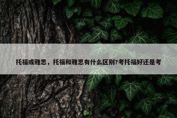 托福或雅思，托福和雅思有什么区别?考托福好还是考