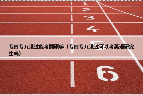 专四专八没过能考翻硕嘛（专四专八没过可以考英语研究生吗）