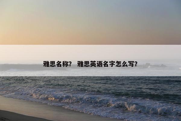 雅思名称？ 雅思英语名字怎么写？