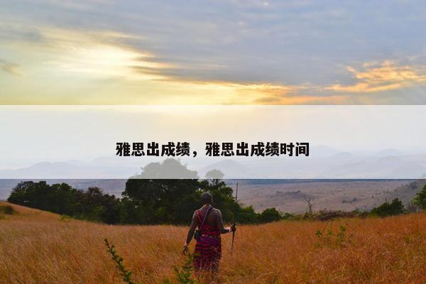 雅思出成绩，雅思出成绩时间