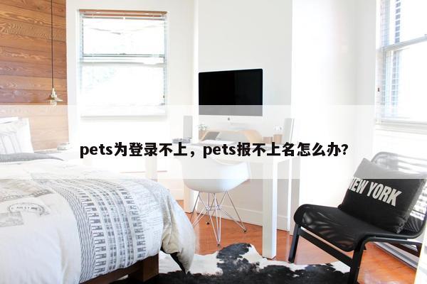 pets为登录不上，pets报不上名怎么办?