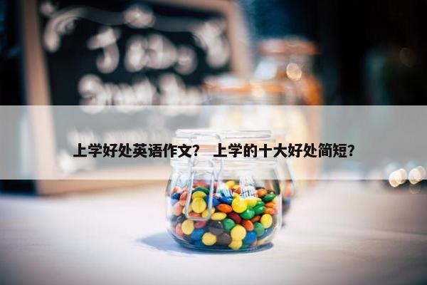 上学好处英语作文？ 上学的十大好处简短？