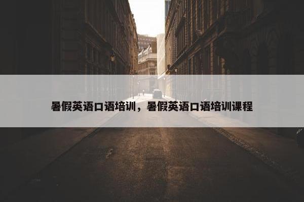 暑假英语口语培训，暑假英语口语培训课程