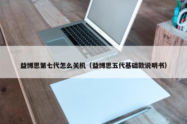 益博思第七代怎么关机（益博思五代基础款说明书）