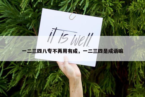 一二三四八专不再用有成，一二三四是成语嘛