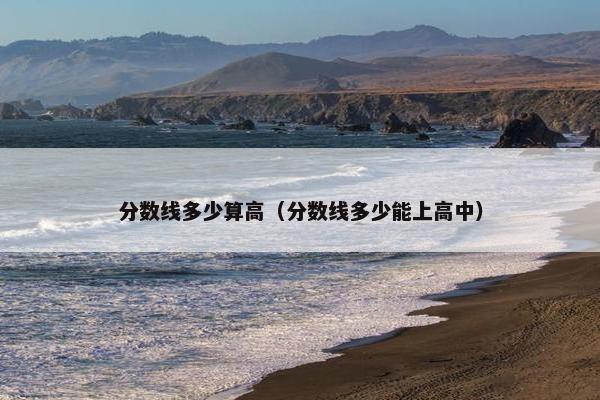 分数线多少算高（分数线多少能上高中）