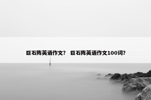 巨石阵英语作文？ 巨石阵英语作文100词？