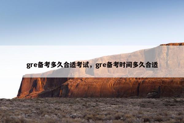 gre备考多久合适考试，gre备考时间多久合适