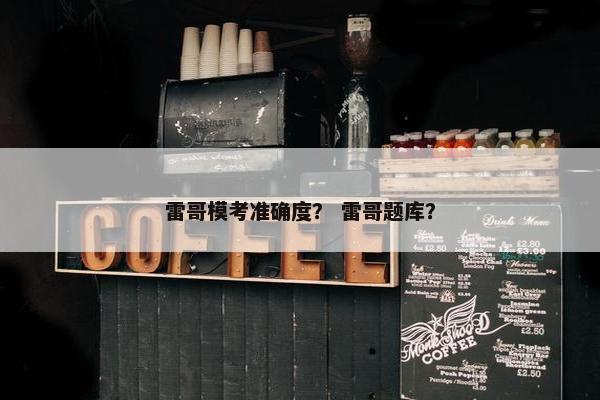 雷哥模考准确度？ 雷哥题库？