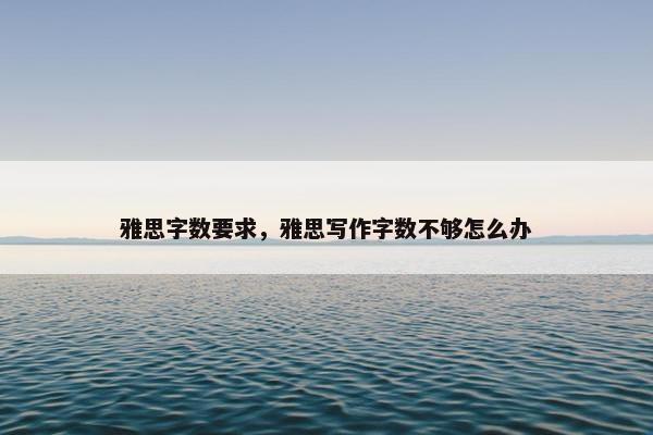雅思字数要求，雅思写作字数不够怎么办