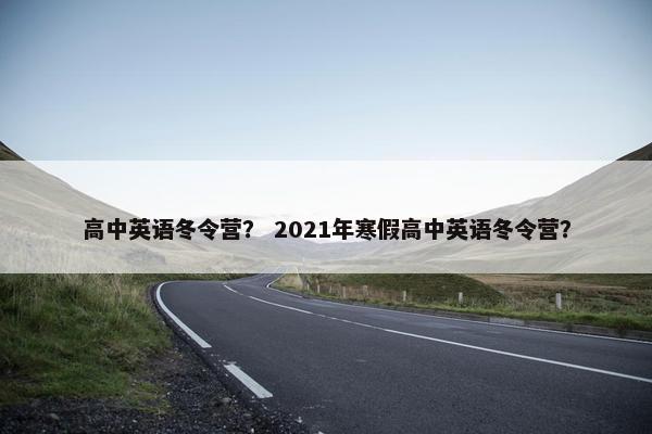 高中英语冬令营？ 2021年寒假高中英语冬令营？