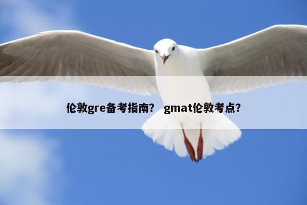 伦敦gre备考指南？ gmat伦敦考点？