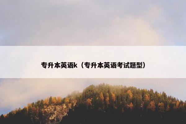 专升本英语k（专升本英语考试题型）