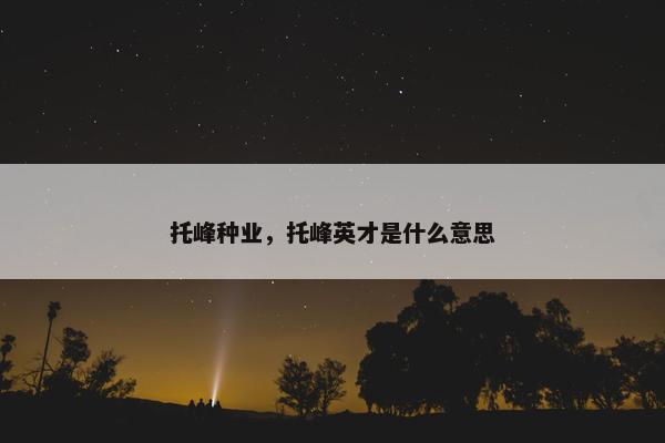 托峰种业，托峰英才是什么意思