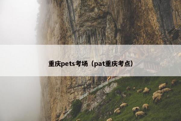重庆pets考场（pat重庆考点）