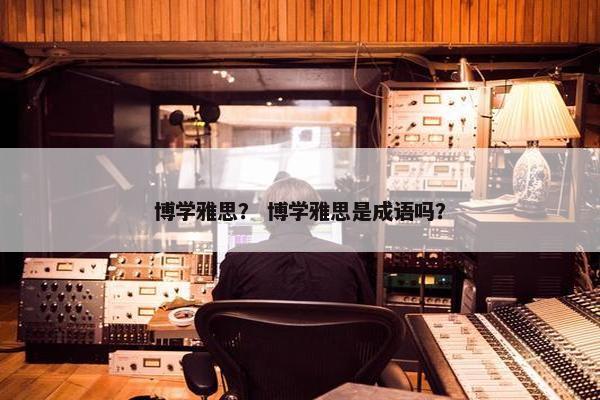博学雅思？ 博学雅思是成语吗？