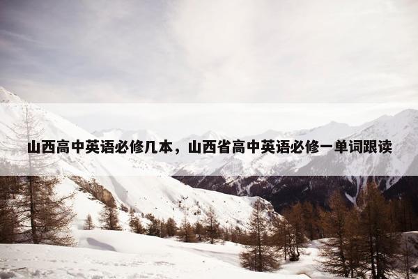 山西高中英语必修几本，山西省高中英语必修一单词跟读