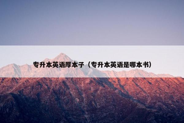 专升本英语厚本子（专升本英语是哪本书）