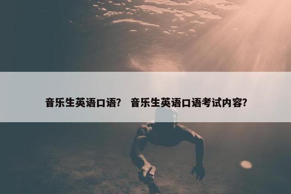 音乐生英语口语？ 音乐生英语口语考试内容？