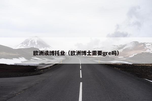 欧洲读博托业（欧洲博士需要gre吗）